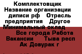 Комплектовщик › Название организации ­ диписи.рф › Отрасль предприятия ­ Другое › Минимальный оклад ­ 30 000 - Все города Работа » Вакансии   . Тыва респ.,Ак-Довурак г.